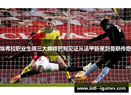 埃弗拉职业生涯三大巅峰时刻见证从法甲新星到曼联传奇