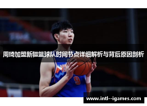 周琦加盟新疆篮球队时间节点详细解析与背后原因剖析