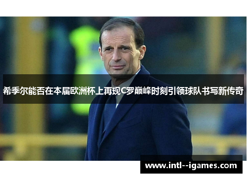 希季尔能否在本届欧洲杯上再现C罗巅峰时刻引领球队书写新传奇 希季尔能否在本届欧洲杯上再现C罗巅峰时刻引领球队书写新传奇