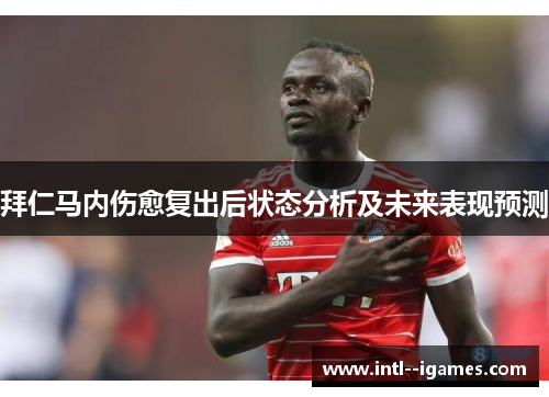 拜仁马内伤愈复出后状态分析及未来表现预测