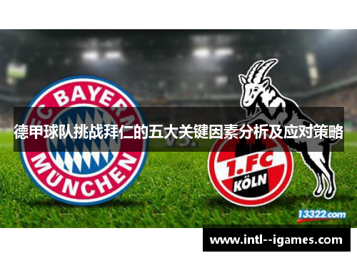 德甲球队挑战拜仁的五大关键因素分析及应对策略 德甲球队挑战拜仁的五大关键因素分析及应对策略