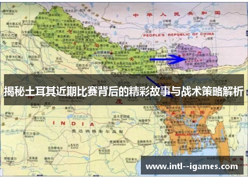 揭秘土耳其近期比赛背后的精彩故事与战术策略解析