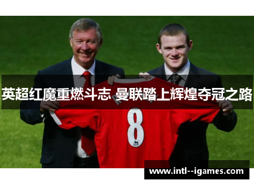 英超红魔重燃斗志 曼联踏上辉煌夺冠之路