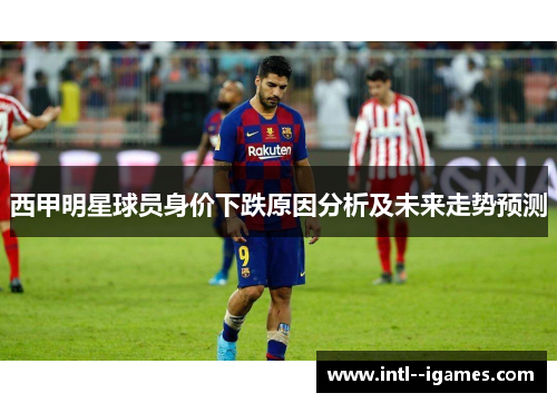 西甲明星球员身价下跌原因分析及未来走势预测