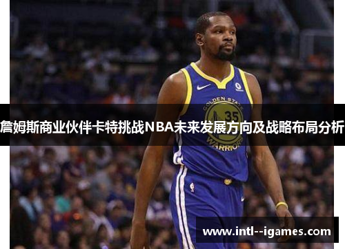 詹姆斯商业伙伴卡特挑战NBA未来发展方向及战略布局分析