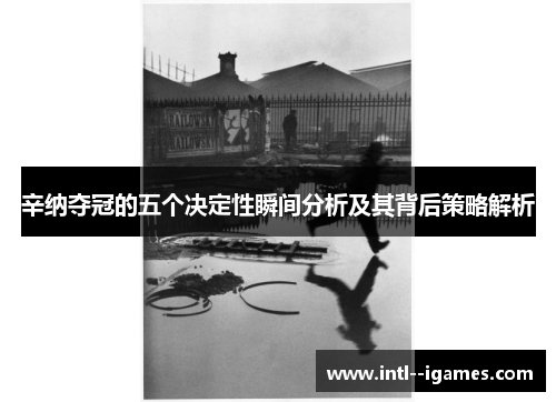 辛纳夺冠的五个决定性瞬间分析及其背后策略解析 辛纳夺冠的五个决定性瞬间分析及其背后策略解析