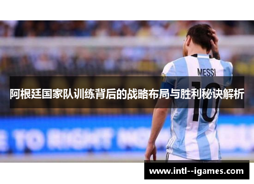 阿根廷国家队训练背后的战略布局与胜利秘诀解析