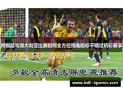 阿根廷与澳大利亚比赛时间全方位指南助你不错过精彩赛事 阿根廷与澳大利亚比赛时间全方位指南助你不错过精彩赛事
