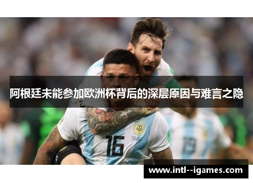阿根廷未能参加欧洲杯背后的深层原因与难言之隐 阿根廷未能参加欧洲杯背后的深层原因与难言之隐