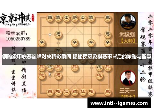 领略象甲联赛巅峰对决精彩瞬间 揭秘顶级象棋赛事背后的策略与智慧