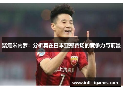 聚焦米内罗：分析其在日本亚冠赛场的竞争力与前景