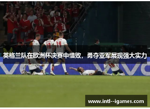 英格兰队在欧洲杯决赛中惜败，勇夺亚军展现强大实力