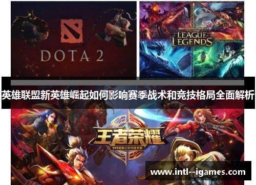 英雄联盟新英雄崛起如何影响赛季战术和竞技格局全面解析 英雄联盟新英雄崛起如何影响赛季战术和竞技格局全面解析