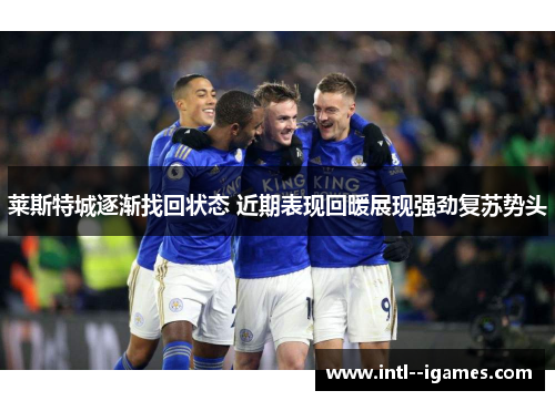 莱斯特城逐渐找回状态 近期表现回暖展现强劲复苏势头