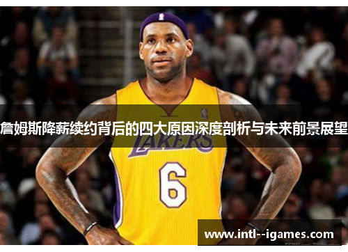 詹姆斯降薪续约背后的四大原因深度剖析与未来前景展望