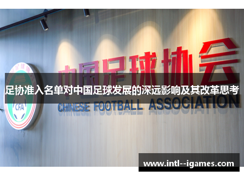 足协准入名单对中国足球发展的深远影响及其改革思考 足协准入名单对中国足球发展的深远影响及其改革思考