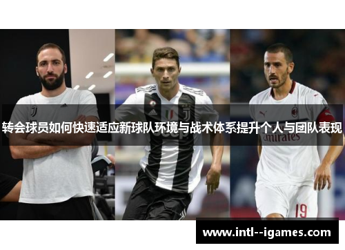 转会球员如何快速适应新球队环境与战术体系提升个人与团队表现 转会球员如何快速适应新球队环境与战术体系提升个人与团队表现