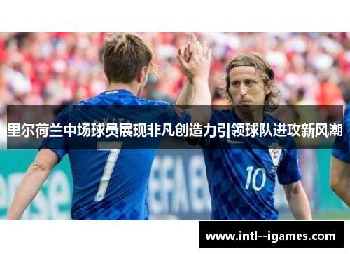 里尔荷兰中场球员展现非凡创造力引领球队进攻新风潮 里尔荷兰中场球员展现非凡创造力引领球队进攻新风潮
