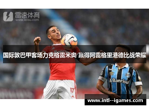 国际敦巴甲客场力克格雷米奥 赢得阿雷格里港德比战荣耀 国际敦巴甲客场力克格雷米奥 赢得阿雷格里港德比战荣耀