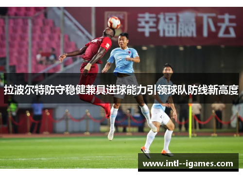 拉波尔特防守稳健兼具进球能力引领球队防线新高度