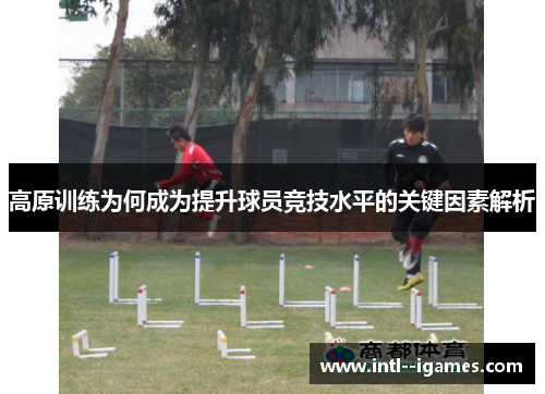 高原训练为何成为提升球员竞技水平的关键因素解析
