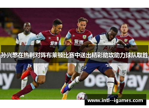 孙兴慜在热刺对阵布莱顿比赛中送出精彩助攻助力球队取胜 孙兴慜在热刺对阵布莱顿比赛中送出精彩助攻助力球队取胜